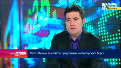 Петко Вълков: Лошото представяне на родните борсови индекси се дължи основно на политически фактори