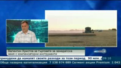 Валентин Христов: След  търговете на земеделска земя с компенсаторни инструменти цените ще паднат със 70%