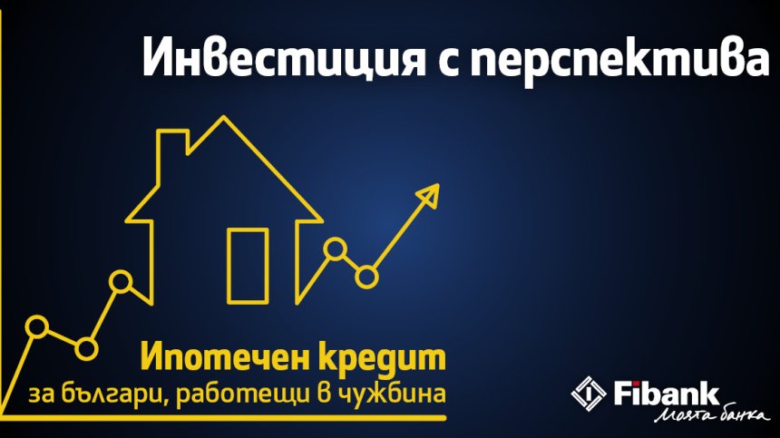 Fibank с атрактивен ипотечен кредит за българи с доход от чужбина