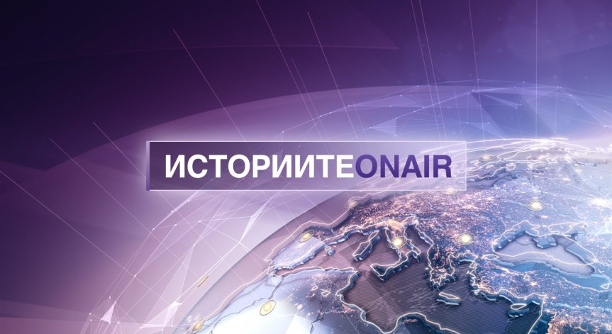 Нова журналистическа поредица Историите ON AIR стартира в ефира на Bulgaria ON AIR – всяка събота, от 19 часа