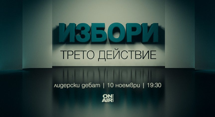 Предизборен дебат „Избори: Трето действие“ - на живо на 10 ноември по Bulgaria ON AIR