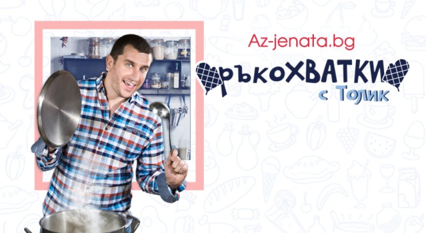 Сайтът Az-jenata.bg с нова кулинарна видео рубрика „РъкоХВАТКИ с Толик“