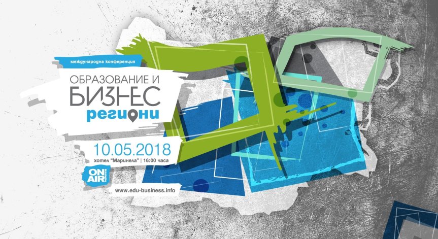Какъв е ключът към развитието на регионите в България – във фокуса на конференцията „Образование и бизнес: Региони“ на 10 май